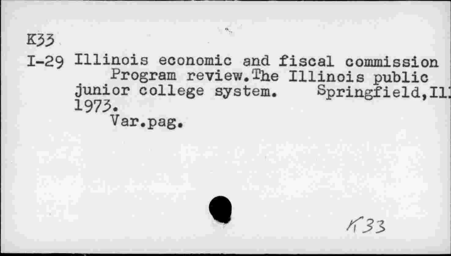 ﻿1-29 Illinois economic and fiscal commission Program review.The Illinois public
junior college system. Springfield.Ii:
1973.
Var.pag,